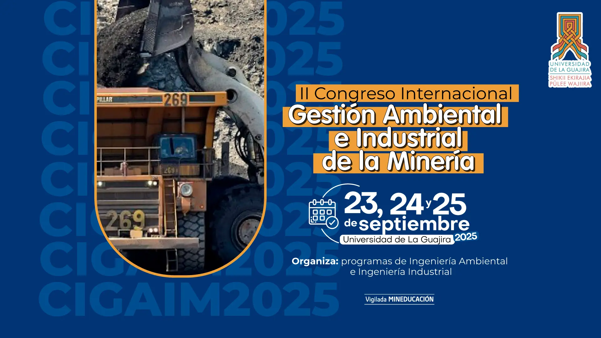 La imagen es un póster promocional para el "II Congreso Internacional Gestión Ambiental e Industrial de la Minería". El fondo es de color azul marino, con las letras "CI", "2025" y "CIGAIM2025" repetidas en la parte izquierda y la parte inferior en tonos más claros. En el centro del póster, hay una fotografía de un camión minero de gran tamaño, siendo cargado por una excavadora. A la derecha de la foto, en un recuadro de color naranja, se encuentra el título del congreso. Debajo del título, un ícono de calendario indica las fechas: "23, 24, 25 de septiembre". También se especifica la sede "Universidad de La Guajira 2025" y la organización a cargo: "programas de Ingeniería Ambiental e Ingeniería Industrial". En la esquina superior derecha, se encuentra el logo de la Universidad de La Guajira.