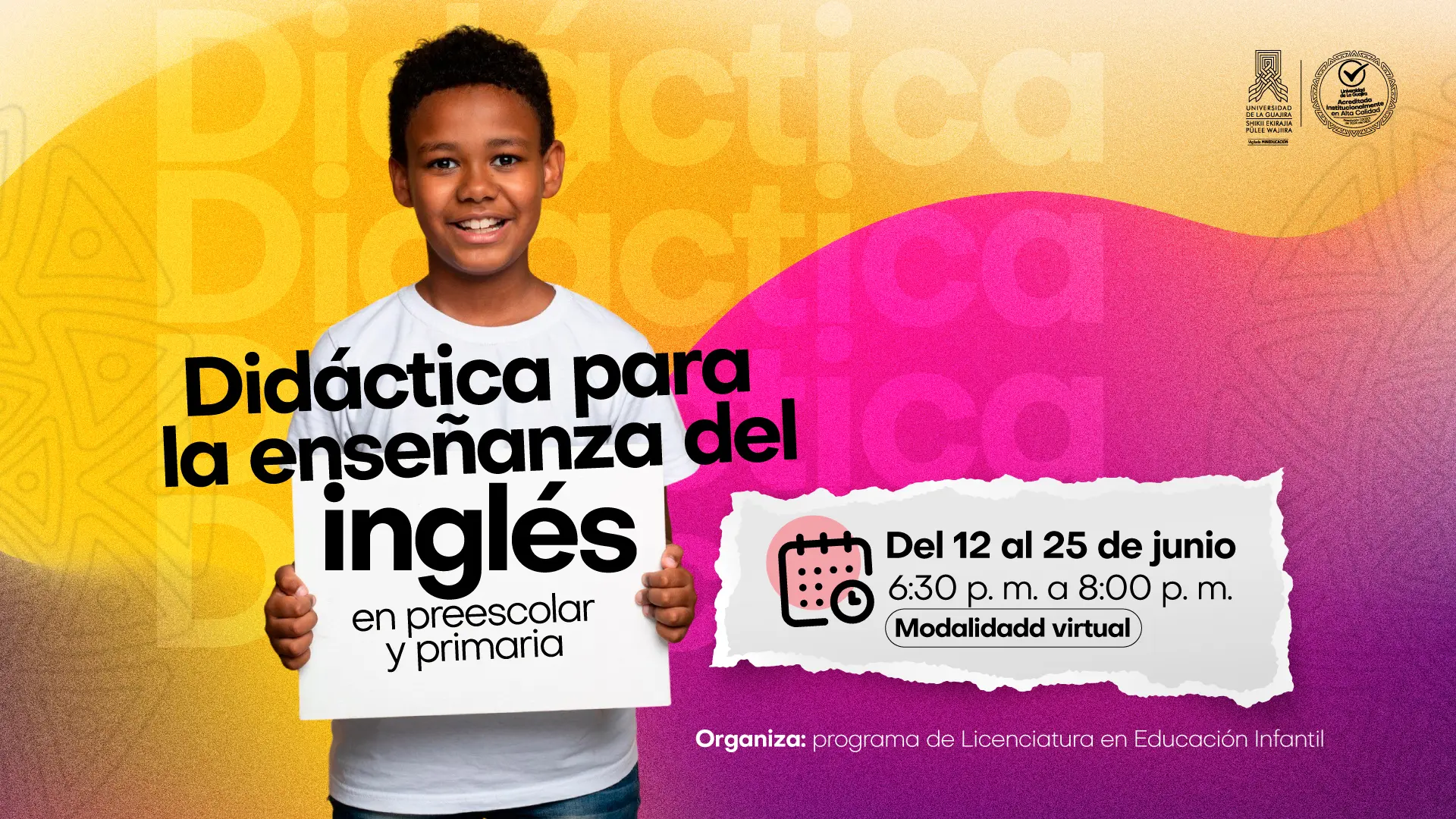 La imagen es un póster promocional para un curso. El fondo es un degradado de amarillo a naranja, con la palabra "Didáctica" repetida y transparente. La fotografía principal es de un niño sonriente, de tez oscura, que sostiene un cartel blanco. En el cartel, se lee el título del curso en letras grandes y en negrita: "Didáctica para la enseñanza del inglés en preescolar y primaria". A la derecha del niño, sobre un recuadro blanco que simula ser un trozo de papel, se encuentran los detalles del curso: "Del 12 al 25 de junio", "6:30 p. m. a 8:00 p. m." y "Modalidad virtual". En la parte inferior, se indica que el curso es "Organiza: programa de Licenciatura en Educación Infantil". En la esquina superior derecha, se ven los logos de la Universidad de La Guajira y un sello de certificación de alta calidad.