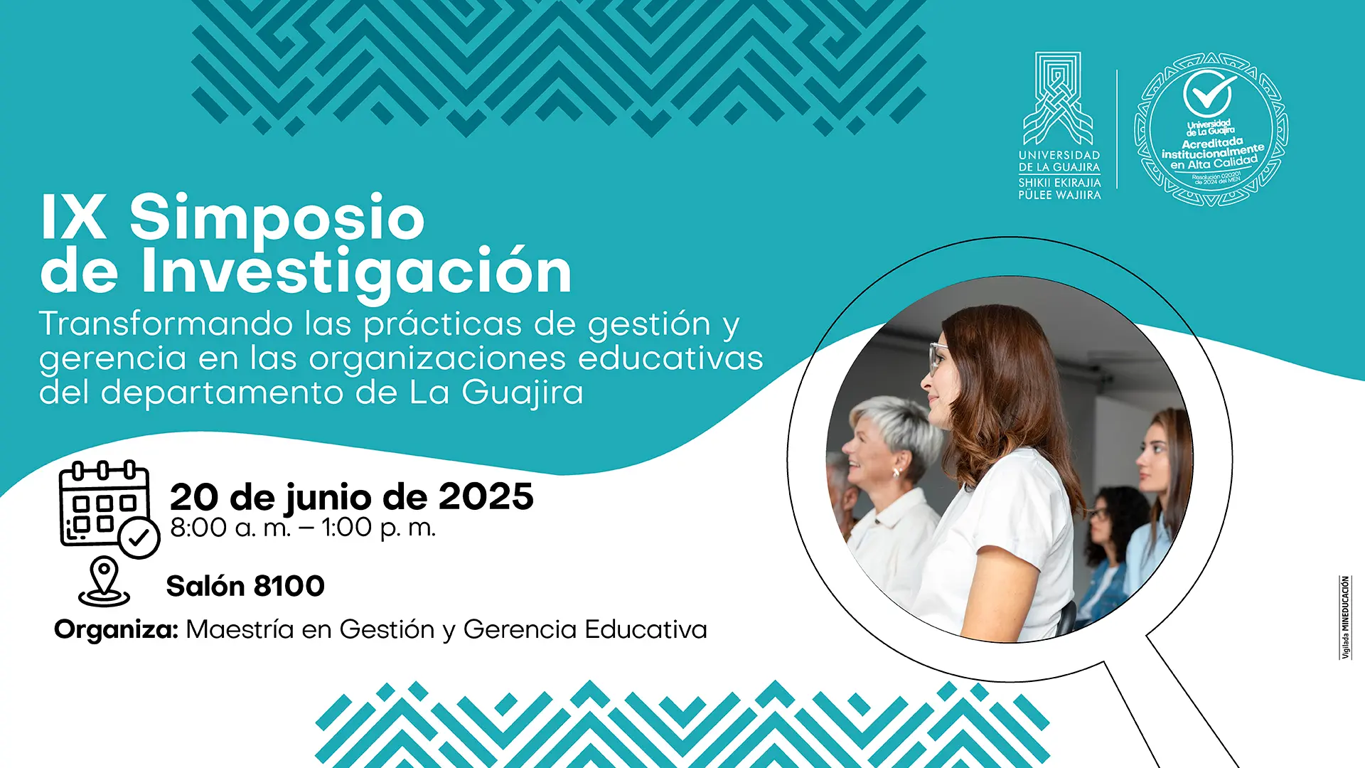La imagen es un póster promocional para el "IX Simposio de Investigación". El diseño tiene un fondo de color cian con patrones geométricos en un tono más oscuro en la parte superior e inferior. En el lado derecho, hay una fotografía circular de un grupo de personas sentadas, prestando atención a una presentación, lo que representa un entorno académico o de conferencia. El texto del póster está en el lado izquierdo. El título, "IX Simposio de Investigación", está en letras grandes. Debajo, se encuentra el subtítulo "Transformando las prácticas de gestión y gerencia en las organizaciones educativas del departamento de La Guajira". Se proporcionan los detalles del evento: fecha y hora "20 de junio de 2025, 8:00 a. m. - 1:00 p. m.", y el lugar "Salón 8100". La organización corre a cargo de la "Maestría en Gestión y Gerencia Educativa". En la esquina superior derecha se encuentran los logos de la Universidad de La Guajira y un sello de acreditación de alta calidad.