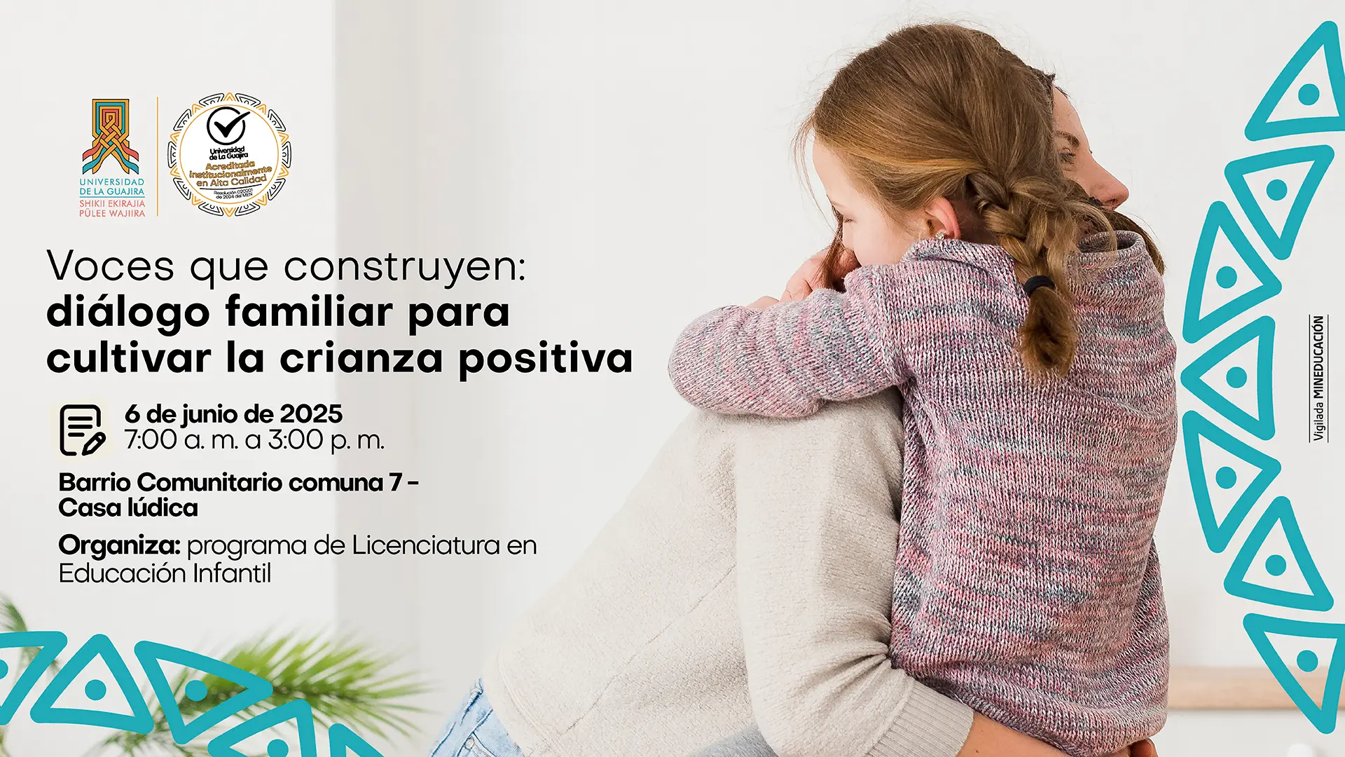 La imagen es un póster promocional para un taller de crianza. El fondo es una fotografía con un enfoque suave de una niña abrazando a un adulto, lo que transmite una sensación de afecto y seguridad. Sobre esta imagen, hay un recuadro blanco que contiene el texto del evento. El título, en letras grandes y negras, es "Voces que construyen: diálogo familiar para cultivar la crianza positiva". Debajo, un icono de calendario indica la fecha y hora: "6 de junio de 2025, 7:00 a. m. a 3:00 p. m.". El lugar es "Barrio Comunitario comuna 7 - Casa lúdica". Se especifica que el evento es "Organiza: programa de Licenciatura en Educación Infantil". En la esquina superior izquierda se ven los logos de la Universidad de La Guajira y un sello de acreditación de alta calidad. En el lado derecho del póster, hay un patrón vertical de formas triangulares y rectangulares de color azul claro.