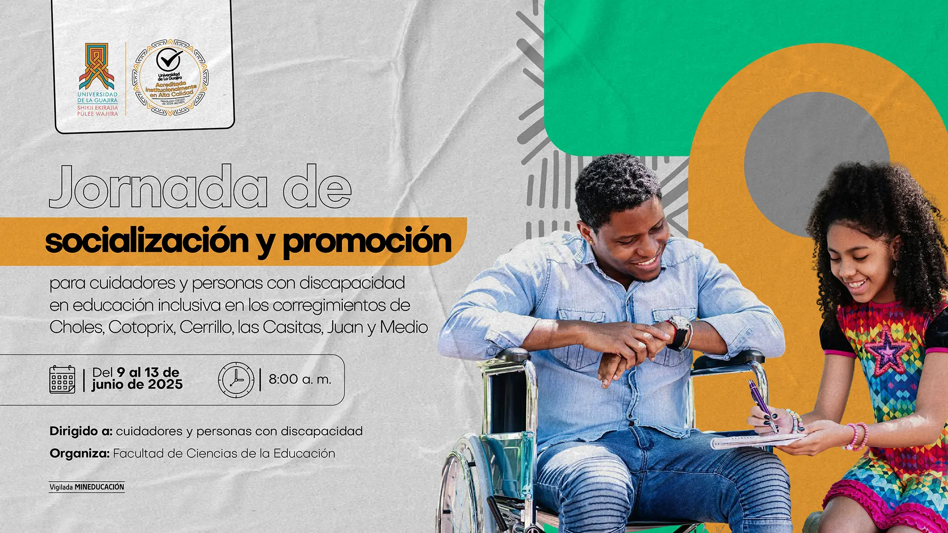 Afiche para la "Jornada de socialización y promoción" para "cuidadores y personas con discapacidad en educación inclusiva". La imagen de fondo muestra a un hombre en silla de ruedas sonriendo mientras una joven a su lado escribe. Los detalles del evento son: Fechas: Del 9 al 13 de junio de 2025. Hora: 8:00 a.m. El evento se realizará en los "corregimientos de Choles, Catoprix, Cerrillo, las Casitas, Juan y Medio". Está dirigido a "cuidadores y personas con discapacidad" y es organizado por la "Facultad de Ciencias de la Educación". El afiche incluye los logotipos de la Universidad de La Guajira y su sello de acreditación de alta calidad.