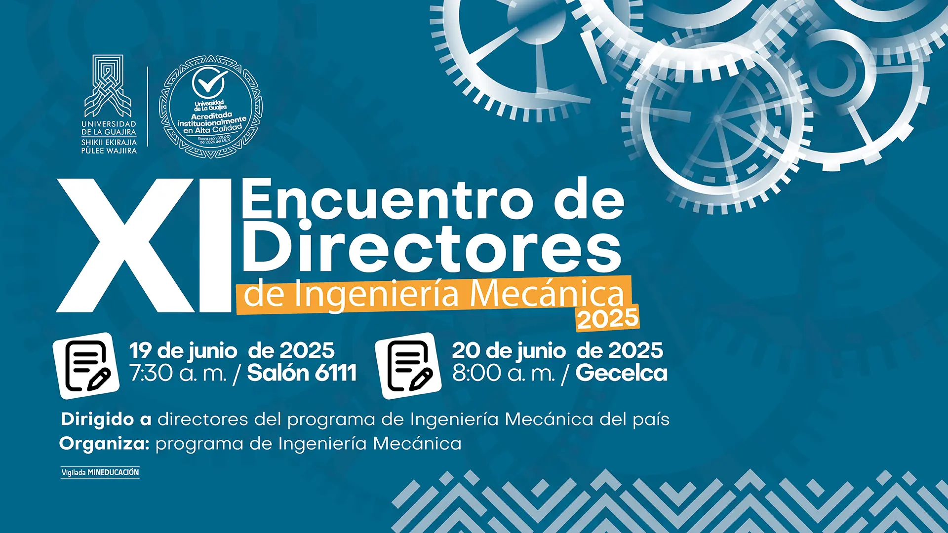 La imagen es un póster promocional para el "XI Encuentro de Directores de Ingeniería Mecánica". El diseño tiene un fondo de color azul con siluetas de engranajes y otras formas geométricas en blanco, dando un aspecto industrial y tecnológico. El título del evento, "XI Encuentro de Directores de Ingeniería Mecánica", está en letras grandes en la parte central del póster. Debajo del título, se indican las fechas y lugares del evento: un ícono de calendario señala la fecha "19 de junio de 2025, 7:30 a. m. / Salón 6111", y otro ícono de calendario indica la segunda fecha, "20 de junio de 2025, 8:00 a. m. / Gecelca". El evento está "Dirigido a directores del programa de Ingeniería Mecánica del país" y "Organiza: programa de Ingeniería Mecánica". En la parte superior izquierda se encuentran los logos de la Universidad de La Guajira y un sello de acreditación de alta calidad. En la parte inferior, hay un patrón tribal en color blanco.