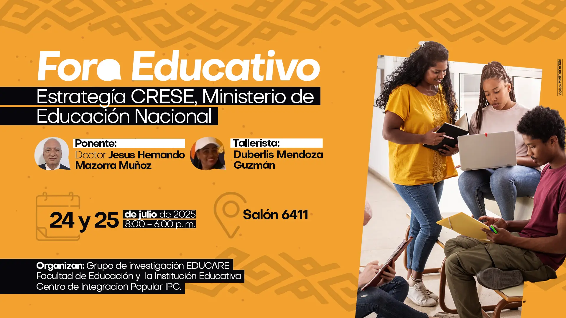 Afiche de un "Foro Educativo" sobre la "Estrategia CRESE, Ministerio de Educación Nacional". Ponente: Doctor Jesús Hernando Mazorra Muñoz Tallerista: Duberlis Mendoza Guzmán Fechas: 24 y 25 de julio de 2025 Horario: 8:00 a 6:00 pm Lugar: Salón 6411 Organiza: Grupo de investigación EDUCARE, Facultad de Educación y la Institución Educativa Centro de Integración Popular IPC. La imagen muestra a un grupo de jóvenes participantes en actividades académicas.