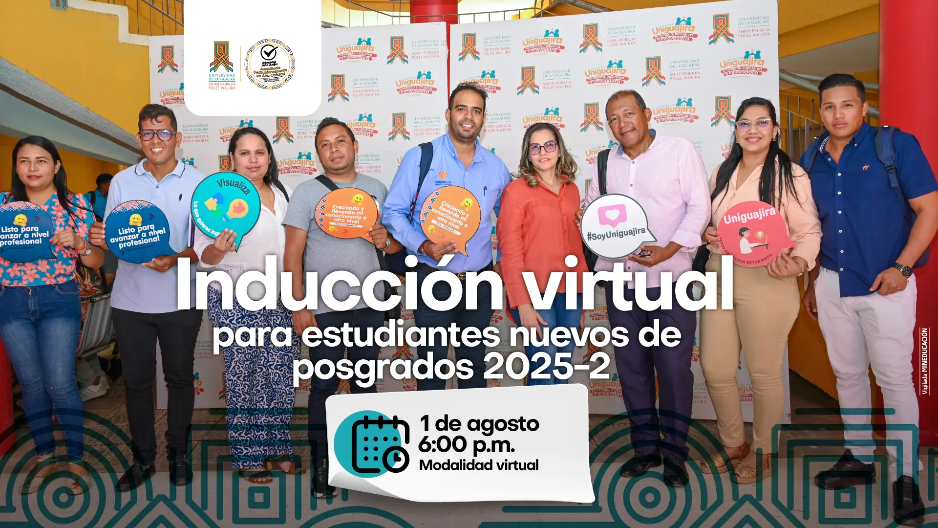 Título del evento: Inducción virtual para estudiantes nuevos de posgrados 2025-2. Fecha y hora: 1 de agosto a las 6:00 pm Modalidad: Virtual. Contenido visual: Una foto de un grupo de ocho personas, incluyendo a mujeres y hombres de diversas edades. Sostienen letreros con mensajes motivacionales como "Listo para elevar tu nivel profesional" y el hashtag "#SoyUniGuajira". Los logotipos de la Universidad de La Guajira y el sello de acreditación de alta calidad están visibles.