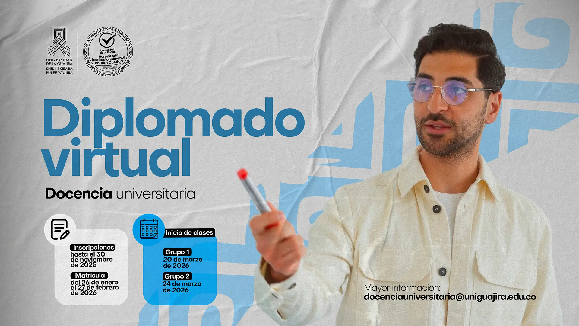Afiche promocional del Diplomado virtual en Docencia universitaria de la Universidad de La Guajira. La pieza muestra a un hombre con gafas y camisa beige señalando hacia adelante. En el diseño se lee: Inscripciones hasta el 30 de noviembre de 2025 Matrícula del 26 de enero al 27 de febrero de 2026 Inicio de clases: Grupo 1, 20 de marzo de 2026; Grupo 2, 24 de marzo de 2026 En la parte inferior se indica el correo de contacto: docenciauniversitaria@staging6.uniguajira.edu.co.
