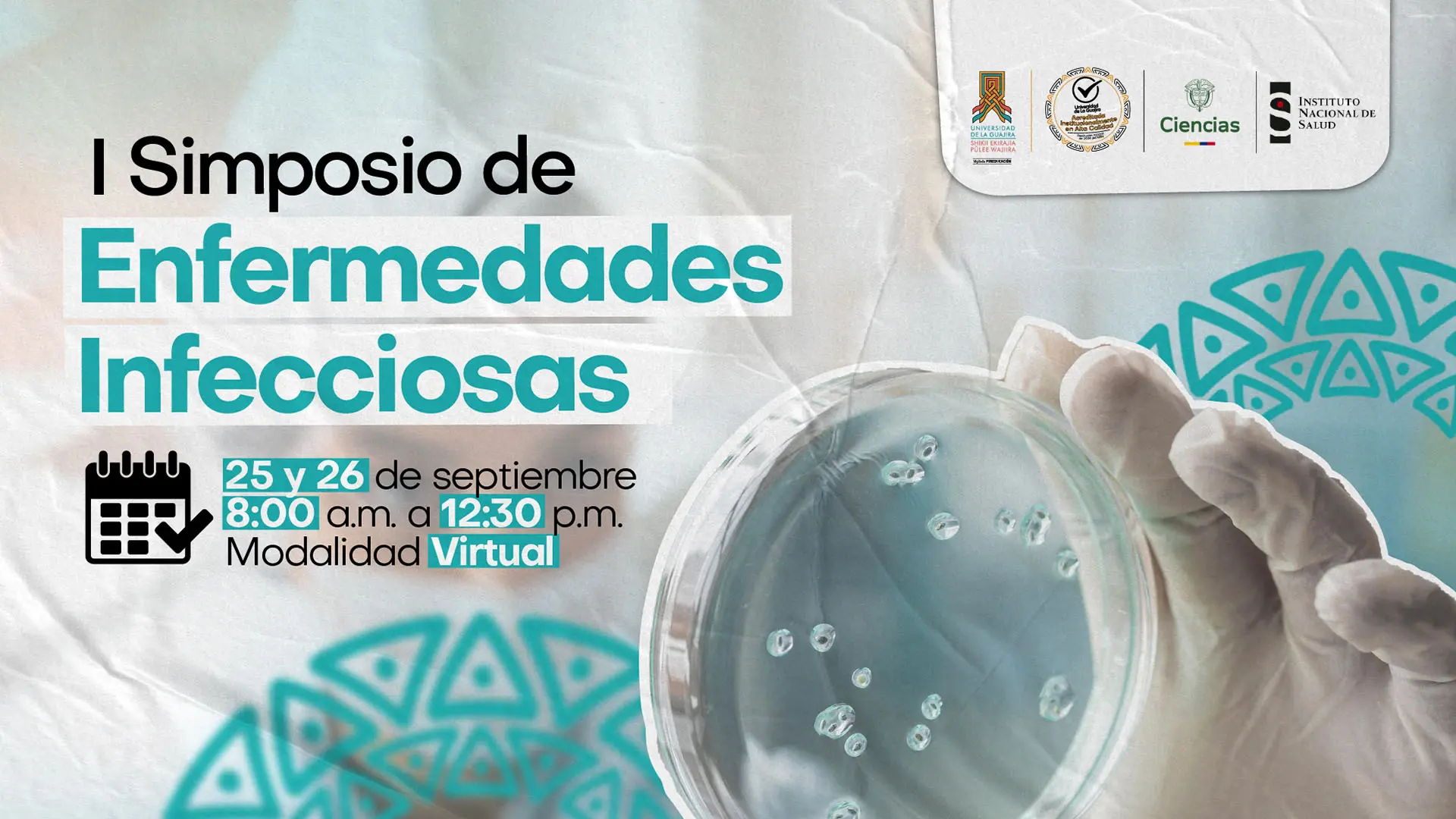 I Simposio de Enfermedades Infecciosas". Incluye la fecha del evento, 25 y 26 de septiembre, en horario de 8:00 a.m. a 12:30 p.m., con modalidad virtual. En la parte izquierda se observa un ícono de calendario y texto en colores negro y turquesa. En la derecha, aparece una mano enguantada sosteniendo una caja de Petri con cultivos. En la parte superior están los logotipos de la Universidad de La Guajira, Minciencias, y el Instituto Nacional de Salud.