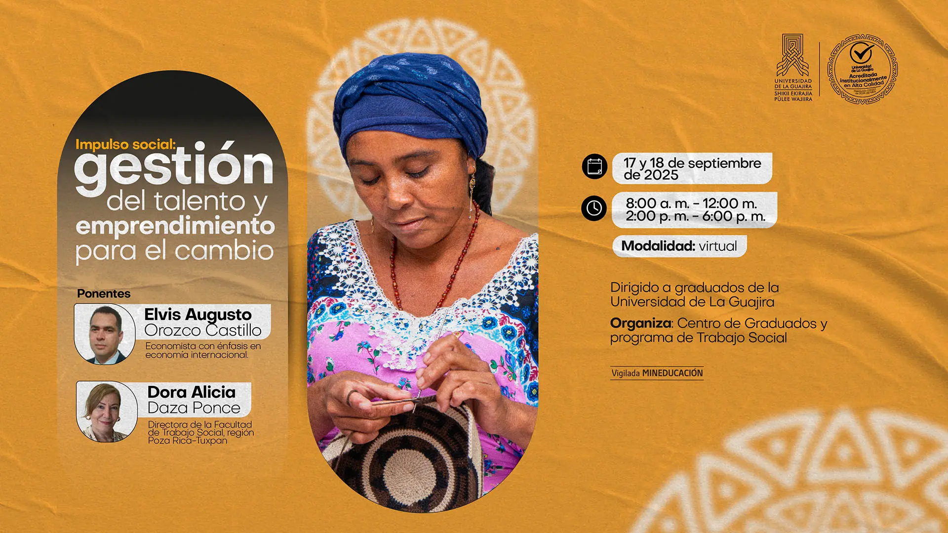 Afiche promocional del evento “Impulso social: gestión del talento y emprendimiento para el cambio”, organizado por la Universidad de La Guajira. En la parte izquierda aparecen los logotipos institucionales y la información del evento. Se destacan los ponentes: Elvis Augusto Orozco Castillo, economista con énfasis en economía internacional, y Dora Alicia Daza Ponce, directora de la Facultad de Trabajo Social, región Poza Rica-Tuxpan. El evento se realizará el 17 y 18 de septiembre de 2025, de 8:00 a. m. a 12:00 m. y de 2:00 p. m. a 6:00 p. m., en modalidad virtual. Está dirigido a graduados de la universidad y es organizado por el Centro de Graduados y el programa de Trabajo Social. A la derecha aparece la fotografía de una mujer indígena wayuu tejiendo una mochila, sobre fondo color mostaza.