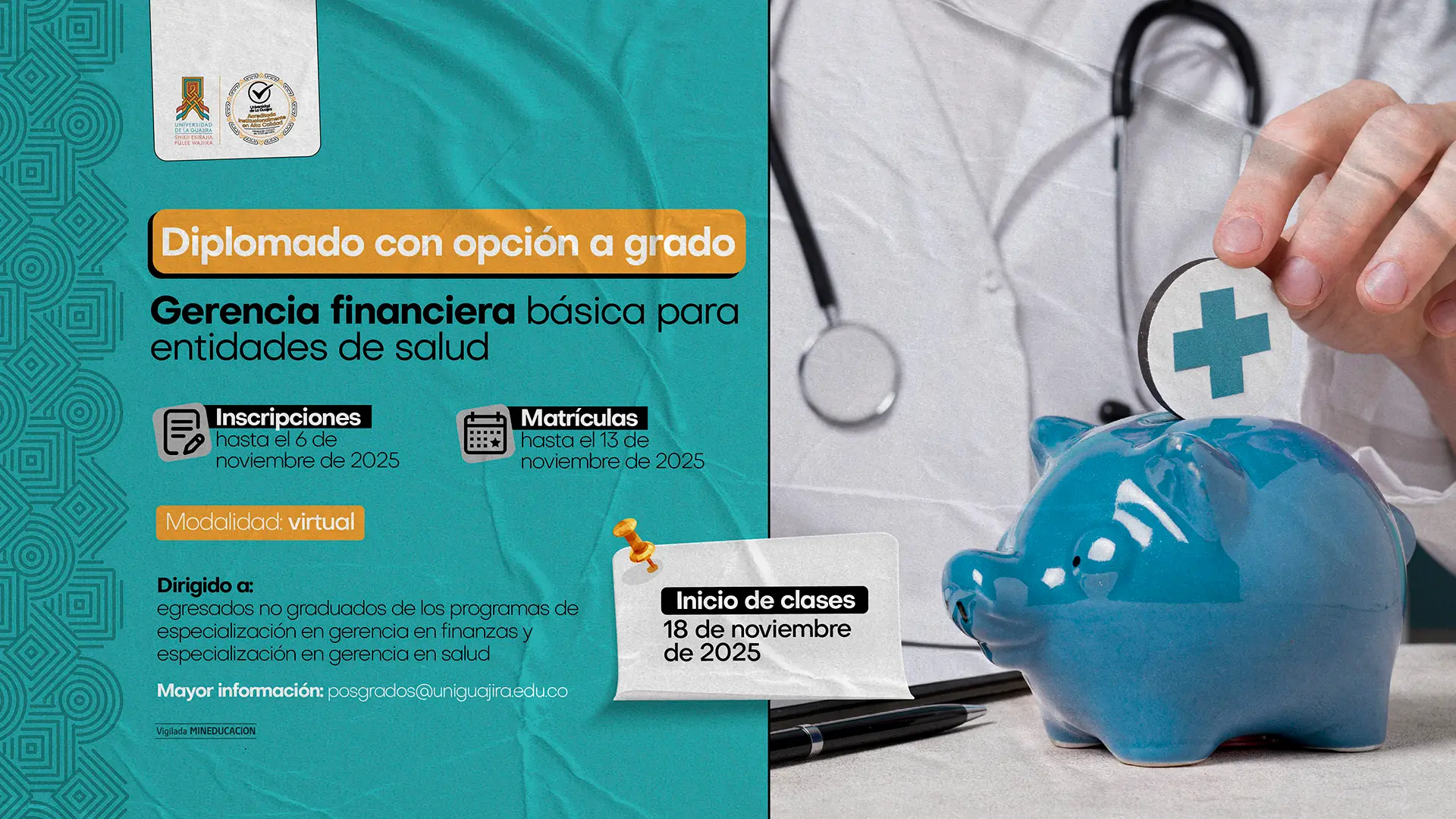 Diseño promocional del diplomado con opción a grado “Gerencia financiera básica para entidades de salud” de la Universidad de La Guajira. La pieza incluye una imagen de fondo con un profesional de la salud y una alcancía azul en forma de cerdito. Se destacan las fechas clave: inscripciones hasta el 6 de noviembre de 2025, matrículas hasta el 13 de noviembre de 2025 e inicio de clases el 18 de noviembre de 2025. Modalidad virtual. Dirigido a egresados no graduados de los programas de especialización en Gerencia en Finanzas y Gerencia en Salud.