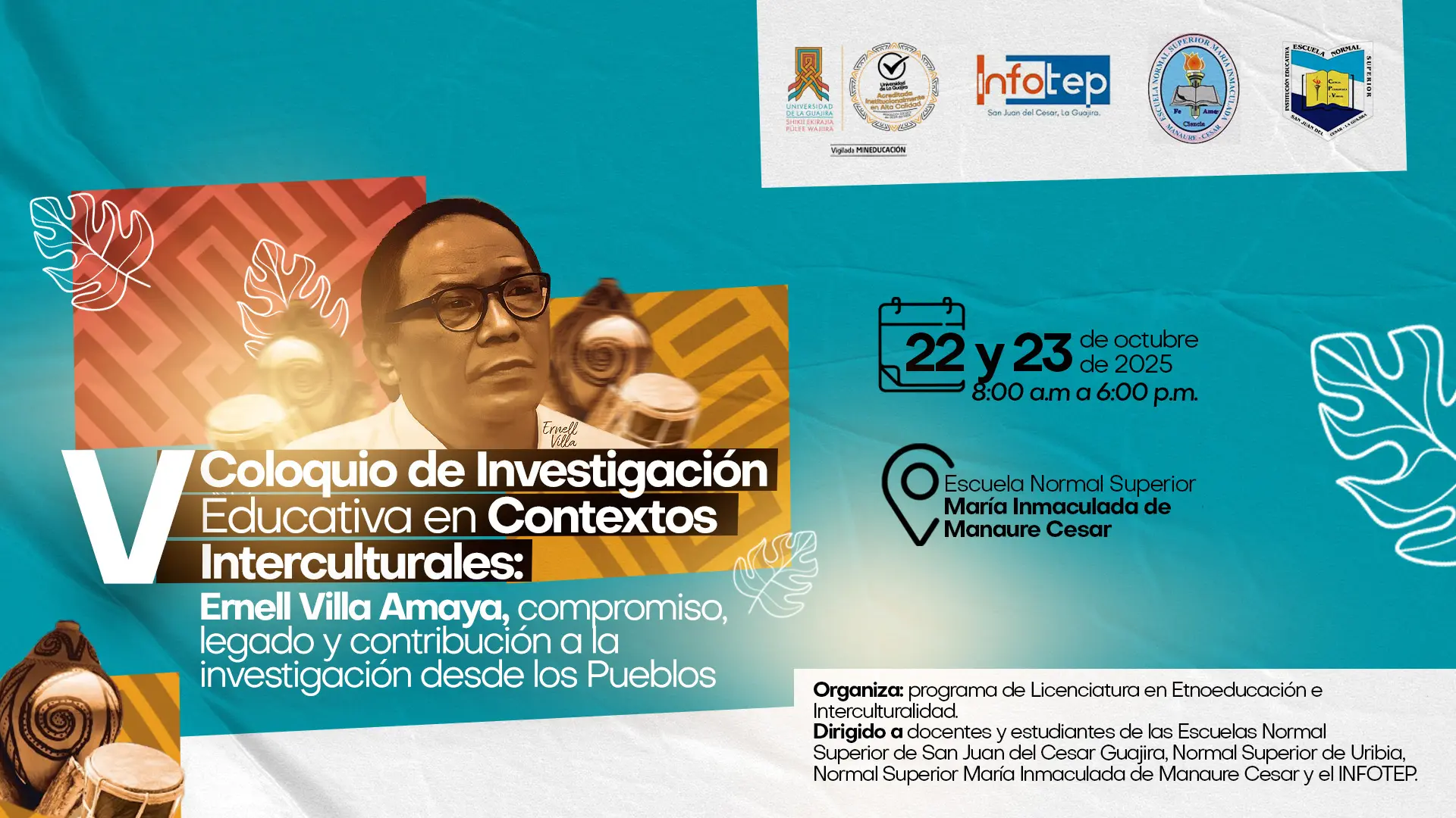 Afiche promocional del “V Coloquio de Investigación Educativa en Contextos Interculturales”, en homenaje a Emell Villa Amaya, con el lema “Compromiso, legado y contribución a la investigación desde los Pueblos”. El evento se realizará los días 22 y 23 de octubre de 2025, de 8:00 a.m. a 6:00 p.m., en la Escuela Normal Superior María Inmaculada de Manaure, Cesar. En la parte superior aparecen los logotipos de la Universidad de La Guajira, Infotep, y las Escuelas Normales Superiores de San Juan del Cesar, Uribia y Manaure. En el diseño se observan colores turquesa, blanco y ocre, con elementos gráficos inspirados en patrones étnicos y tambores, junto al retrato de Emell Villa Amaya.