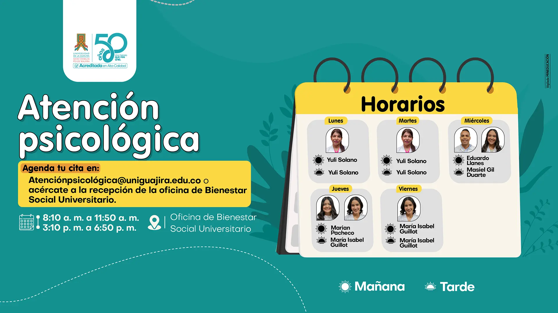 Pieza gráfica de la Universidad de La Guajira que informa sobre el servicio de Atención Psicológica. Se invita a agendar una cita a través del correo atenciónpsicológica@uniguajira.edu.co o acercándose a la recepción de la Oficina de Bienestar Social Universitario. La atención está disponible de lunes a viernes, de 8:10 a. m. a 11:50 a. m. y de 3:10 p. m. a 6:50 p. m. La pieza presenta un calendario con los profesionales asignados para la atención psicológica en cada día de la semana y señala como lugar la Oficina de Bienestar Social Universitario.