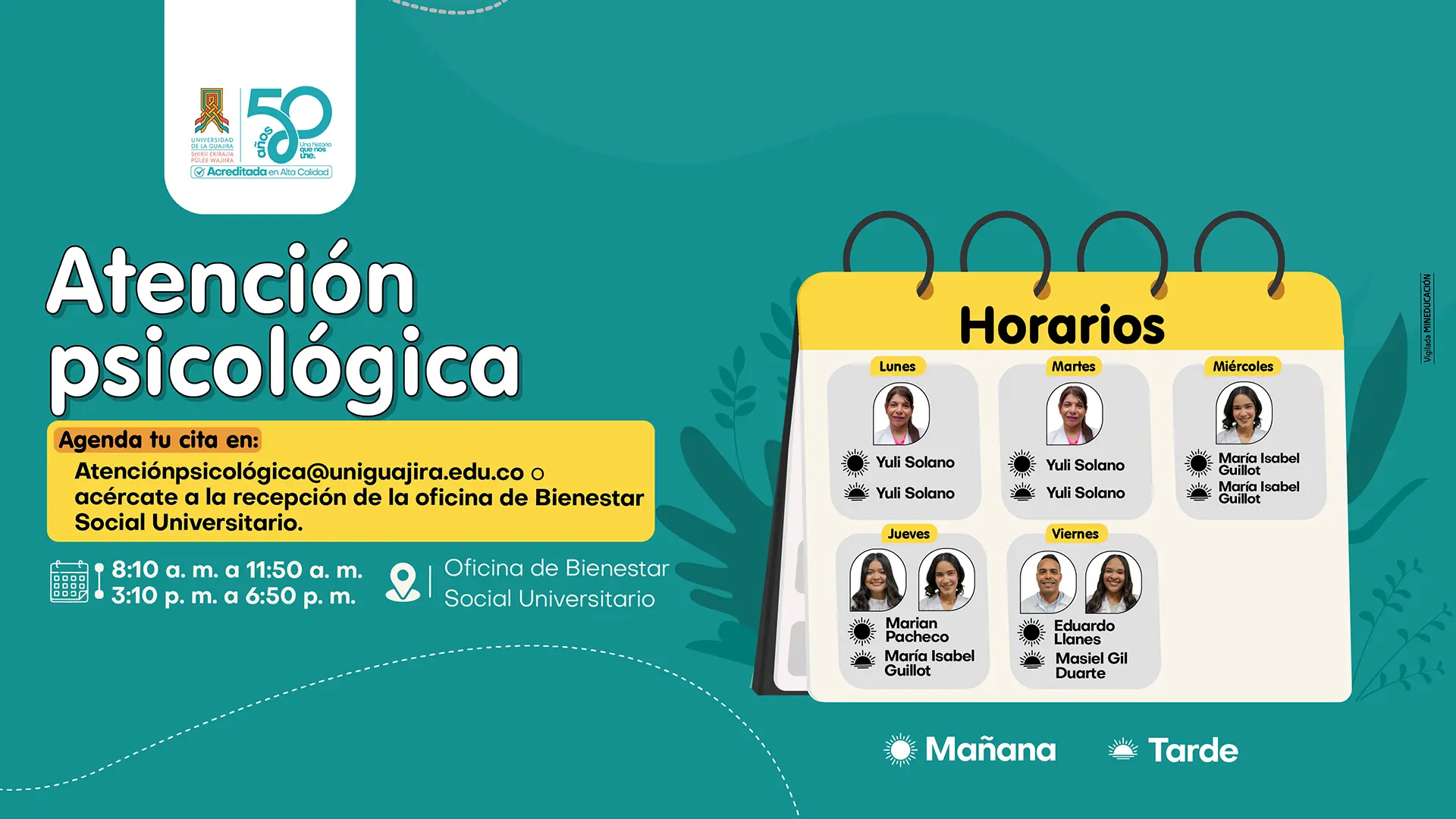 Pieza gráfica institucional sobre fondo verde que informa sobre el servicio de Atención psicológica de Bienestar Universitario de la Universidad de La Guajira. Indica que las citas pueden agendarse al correo atencionpsicologica@staging6.uniguajira.edu.co o acercándose a la recepción de la oficina de Bienestar Social Universitario. Presenta el horario de atención de 8:10 a. m. a 11:50 a. m. y de 3:10 p. m. a 6:50 p. m., en la Oficina de Bienestar Social Universitario. A la derecha aparece un calendario con los profesionales que atienden por día: lunes y martes Yuli Solano; miércoles María Isabel Guillot; jueves Marian Pacheco y María Isabel Guillot; viernes Eduardo Llanes y Masiel Gil Duarte. En la parte superior se muestra el logo de la Universidad de La Guajira con la conmemoración de sus 50 años y el sello de Acreditada en Alta Calidad, y en el lateral el texto “Vigilada MINEDUCACIÓN”.