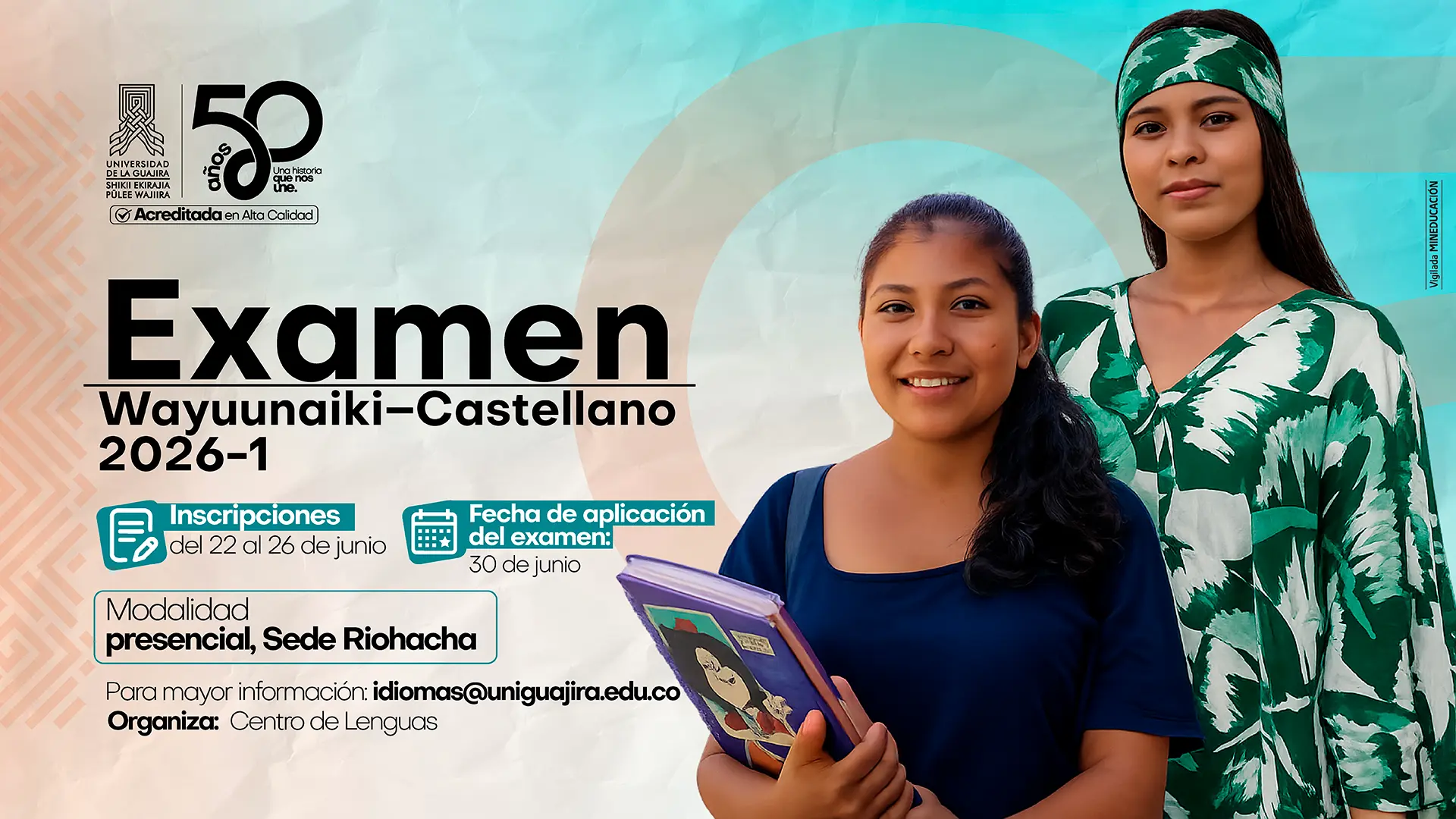 Pieza gráfica institucional del Examen Wayuunaiki-Castellano 2026-1. La imagen muestra a dos jóvenes estudiantes, una de ellas con vestimenta tradicional wayuu, junto a la información de inscripción del 22 al 26 de junio, aplicación del examen el 30 de junio y modalidad presencial en la sede Riohacha. Incluye los logos institucionales, el correo de contacto del Centro de Lenguas y la conmemoración de los 50 años de la universidad.