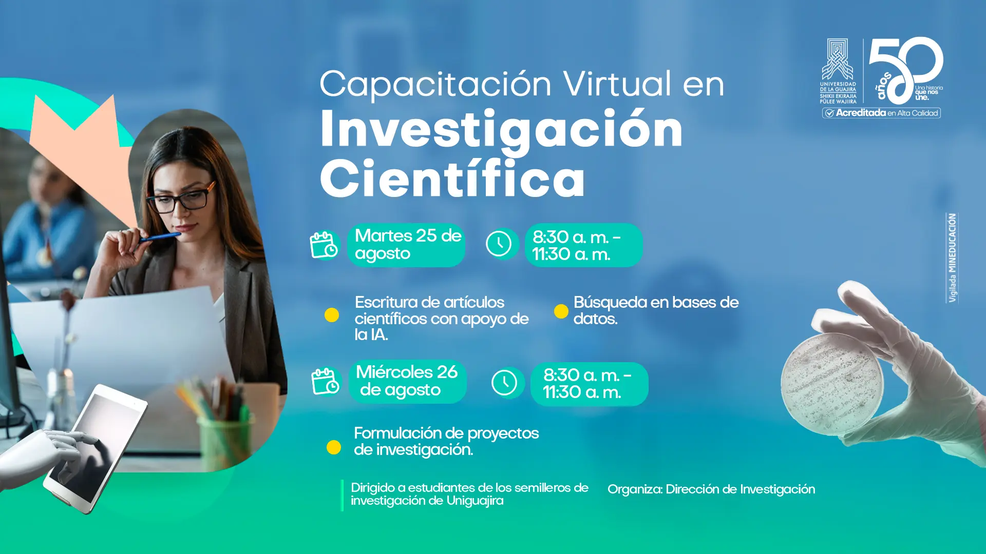 Afiche de la Universidad de La Guajira sobre la Capacitación Virtual en Investigación Científica. Incluye la imagen de una estudiante trabajando en un computador, una mano robótica usando una tableta y una mano con guante sosteniendo una caja de Petri, elementos que representan la tecnología y la investigación. Informa que la capacitación se realizará los 25 y 26 de agosto, de 8:30 a. m. a 11:30 a. m., con temas sobre escritura de artículos científicos con IA, búsqueda en bases de datos y formulación de proyectos de investigación. Está dirigida a estudiantes de los semilleros de investigación y es organizada por la Dirección de Investigación.