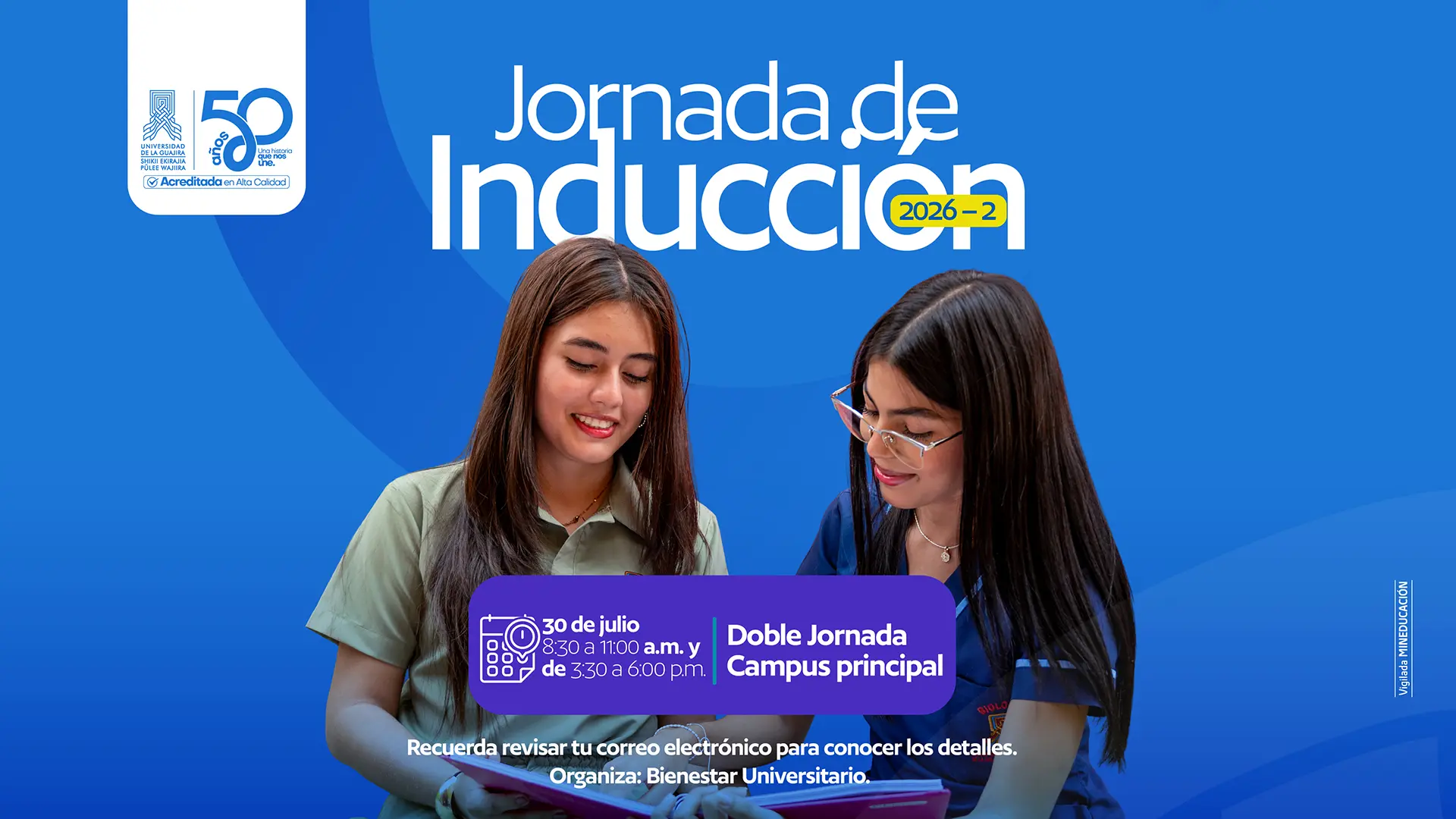 ieza informativa de la Universidad de La Guajira sobre la Jornada de Inducción 2026-2. En el centro aparecen dos estudiantes sonrientes revisando un cuaderno: una viste camisa verde claro y la otra uniforme azul con gafas. Sobre un fondo azul se destaca el título “Jornada de Inducción 2026-2”. La información indica que la actividad se realizará el 30 de julio, en doble jornada: de 8:30 a 11:00 a. m. y de 3:30 a 6:00 p. m., en el campus principal. En la parte inferior se recuerda a los estudiantes revisar su correo electrónico para conocer los detalles. Organiza: Bienestar Universitario. En la esquina superior izquierda aparecen los logos de la Universidad de La Guajira y de sus 50 años de historia.
