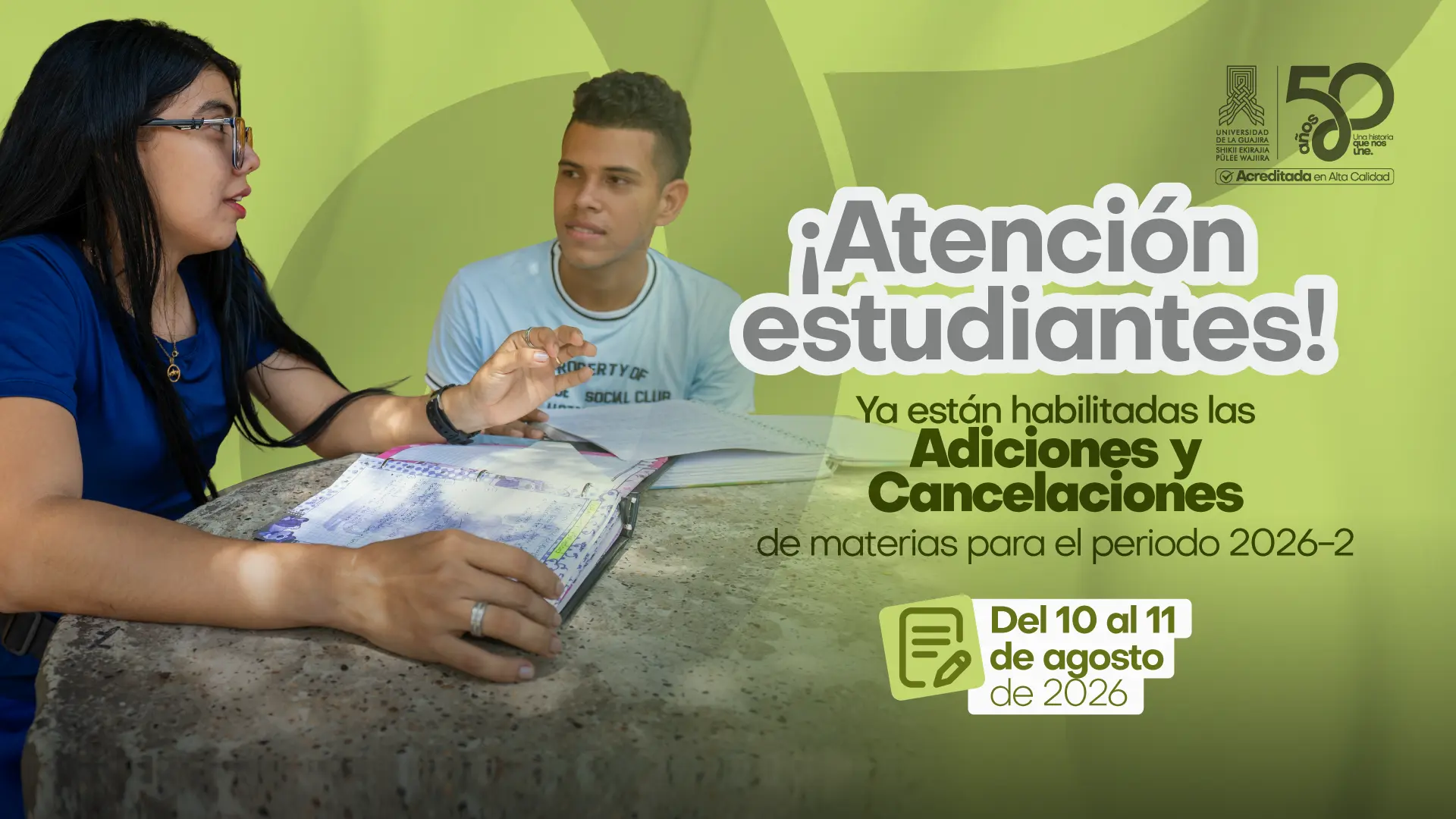 Diseño gráfico de fondo verde amarillento. A la izquierda, dos jóvenes estudiantes sentados revisando un cuaderno: una mujer de cabello negro con gafas y camiseta azul, y un joven de camiseta blanca. A la derecha, el texto "¡Atención estudiantes! Ya están habilitadas las Adiciones y Cancelaciones de materias para el periodo 2026-2", con las fechas del 10 al 11 de agosto de 2026 destacadas en un recuadro verde. Incluye el logo institucional y el sello de 50 años de Uniguajira.