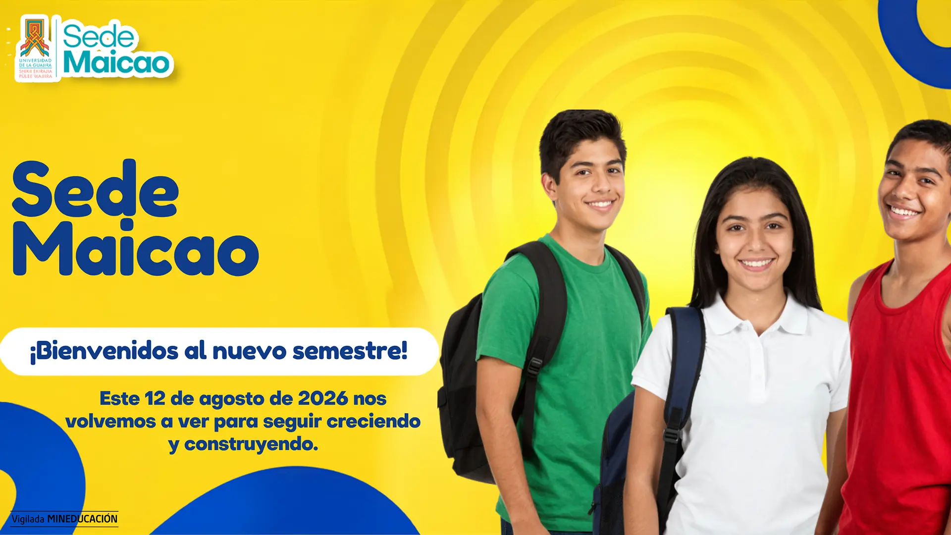 Pieza gráfica institucional de la Universidad de La Guajira, Sede Maicao, que da la bienvenida a los estudiantes al nuevo semestre académico 2026-2. Sobre un fondo amarillo con elementos gráficos en azul, se destaca el mensaje “¡Bienvenidos al nuevo semestre!” y la frase: “Este 12 de agosto de 2026 nos volvemos a ver para seguir creciendo y construyendo.” En el lado derecho aparecen tres jóvenes estudiantes sonrientes con mochilas, representando el regreso a clases y el reencuentro de la comunidad universitaria. La pieza incluye el logo de la Sede Maicao y la identificación de vigilancia del Ministerio de Educación Nacional.