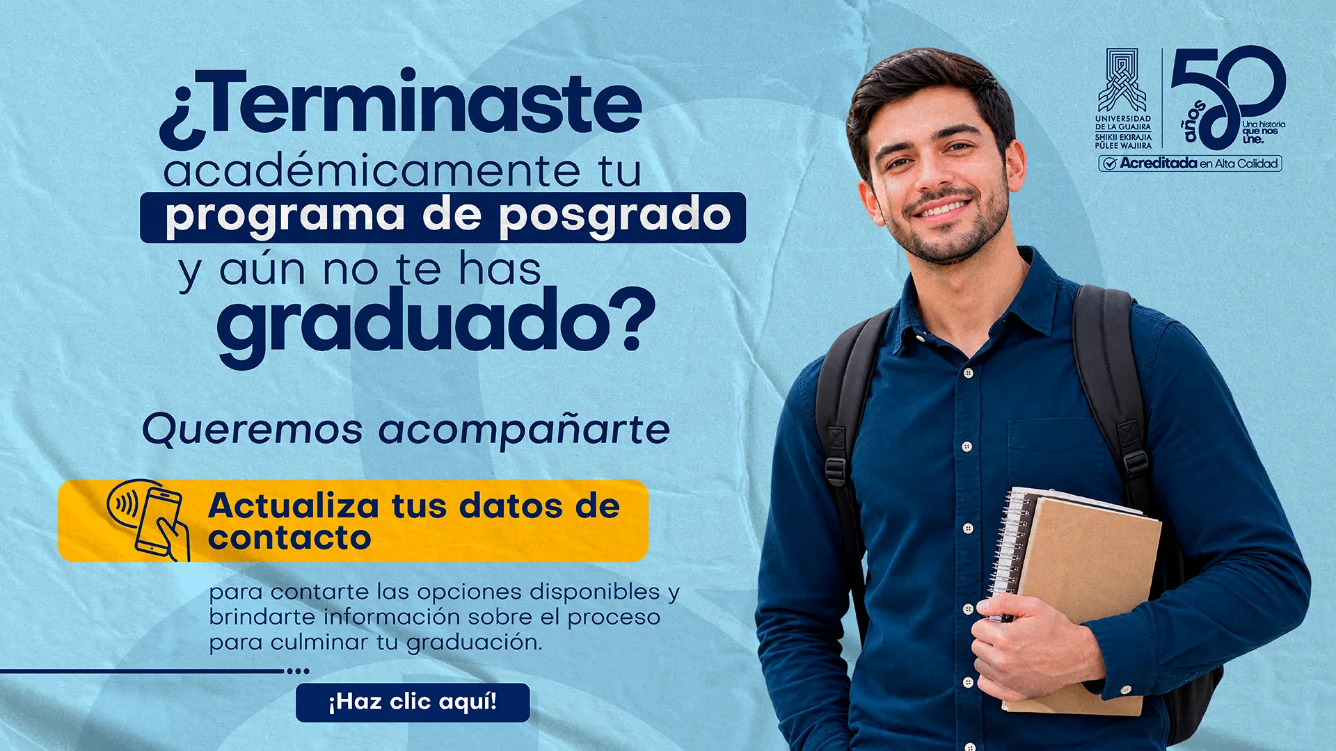 “Pieza de la campaña ‘Te estamos buscando’, dirigida a estudiantes que culminaron académicamente un programa de posgrado y aún no se han graduado. Invita a actualizar los datos de contacto para conocer las alternativas disponibles para culminar el proceso de grado e incluye un formulario y el correo posgrados@uniguajira.edu.co.” --