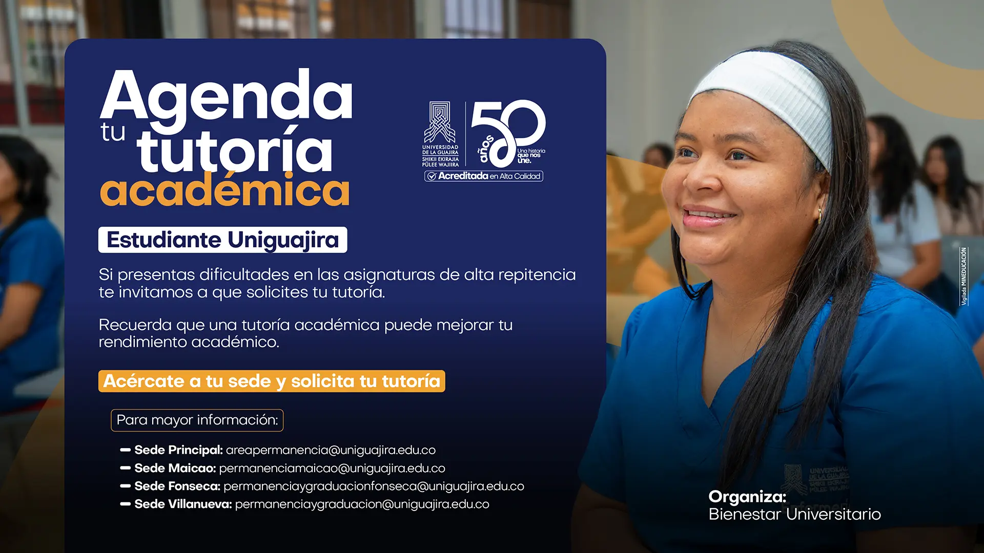 Pieza informativa de la Universidad de La Guajira sobre tutorías académicas. En el lado izquierdo, sobre un fondo azul oscuro, aparece el mensaje principal “Agenda tu tutoría académica”, acompañado de los logos institucionales de la Universidad de La Guajira y la conmemoración de sus 50 años. El texto invita a estudiantes con dificultades en asignaturas de alta repitencia a solicitar tutorías académicas para fortalecer su rendimiento. También incluye el llamado a la acción: “Acércate a tu sede y solicita tu tutoría”, junto con los correos de contacto para las sedes Principal, Maicao, Fonseca y Villanueva. En el lado derecho se observa a una estudiante con uniforme azul sentada en un salón de clases, sonriendo y mirando hacia el frente, mientras al fondo aparecen otros estudiantes desenfocados. En la parte inferior derecha se indica que la actividad es organizada por Bienestar Universitario.