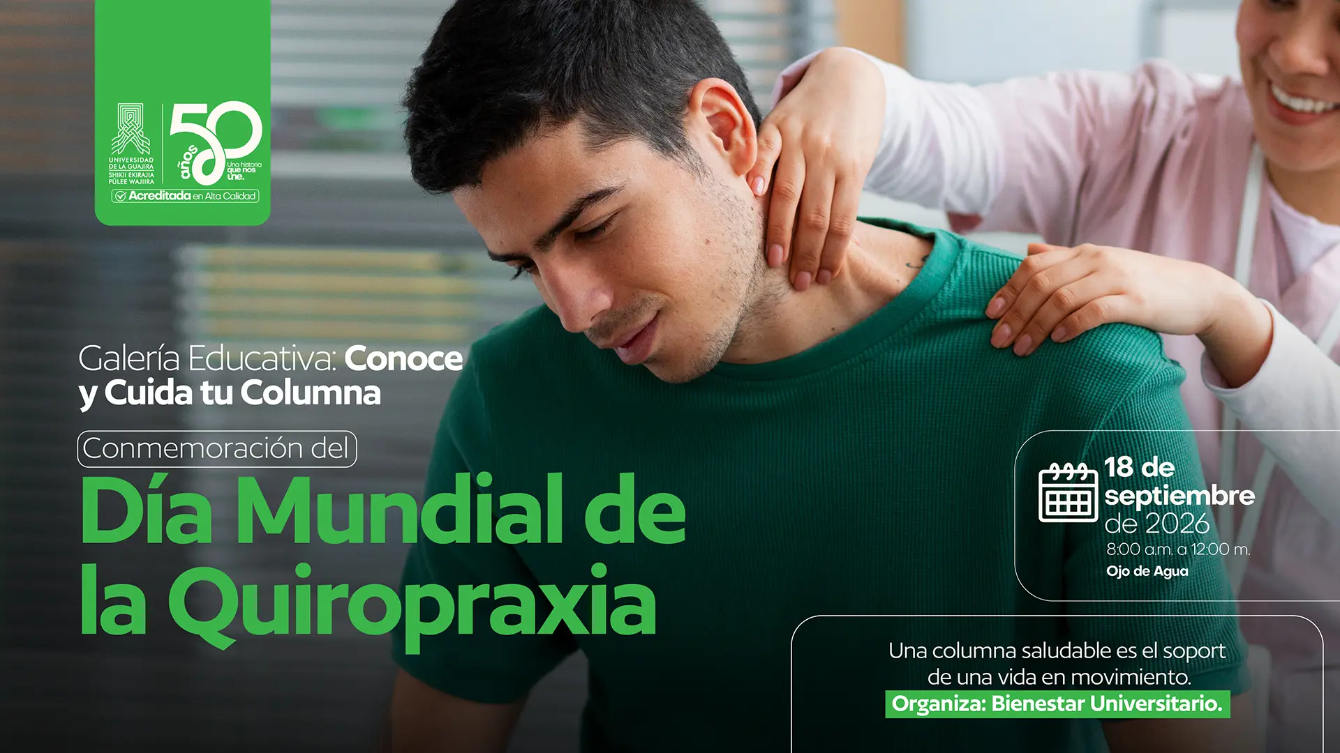 Pieza gráfica de la Universidad de La Guajira que anuncia la Galería Educativa «Conoce y Cuida tu Columna», en conmemoración del Día Mundial de la Quiropraxia. La imagen muestra a un hombre con camiseta verde sentado y con expresión de incomodidad, mientras una persona le coloca las manos en el cuello y el hombro. El fondo presenta un espacio interior desenfocado. En la parte superior aparece el logo de la Universidad de La Guajira y la conmemoración de sus 50 años. La pieza informa que la actividad se realizará el 18 de septiembre de 2026, de 8:00 a. m. a 12:00 m., en Ojo de Agua. Incluye el mensaje «Una columna saludable es el soporte de una vida en movimiento» y señala a Bienestar Universitario como organizador.