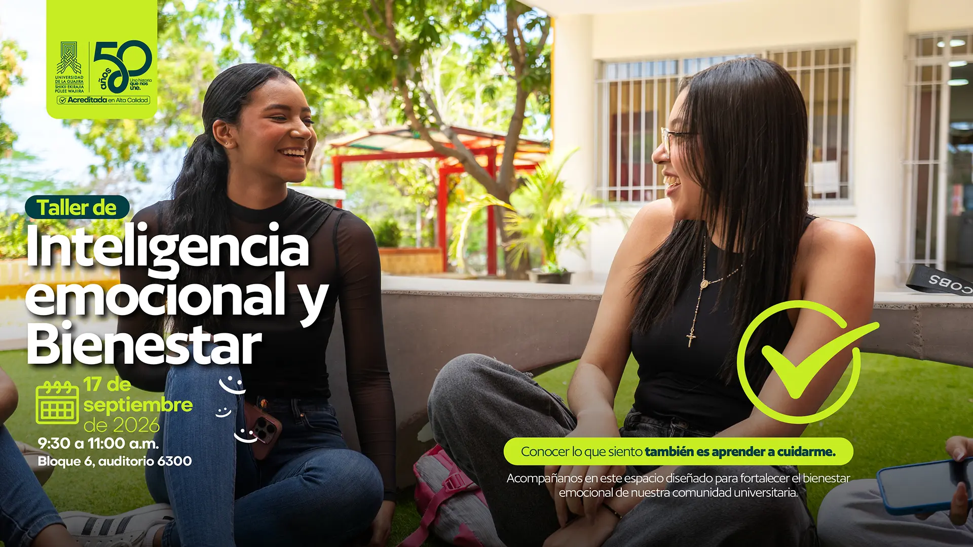Pieza gráfica de la Universidad de La Guajira que invita al Taller de Inteligencia Emocional y Bienestar, programado para el 17 de septiembre de 2026, de 9:30 a. m. a 11:00 a. m., en el Bloque 6, auditorio 6300. La imagen muestra a dos estudiantes sentadas y conversando en un espacio al aire libre de la universidad. En el lado izquierdo se lee el título «Taller de Inteligencia emocional y Bienestar». En el lado derecho aparece un símbolo de verificación en color verde y el mensaje: «Conocer lo que siento también es aprender a cuidarme». La pieza invita a participar en un espacio diseñado para fortalecer el bienestar emocional de la comunidad universitaria.